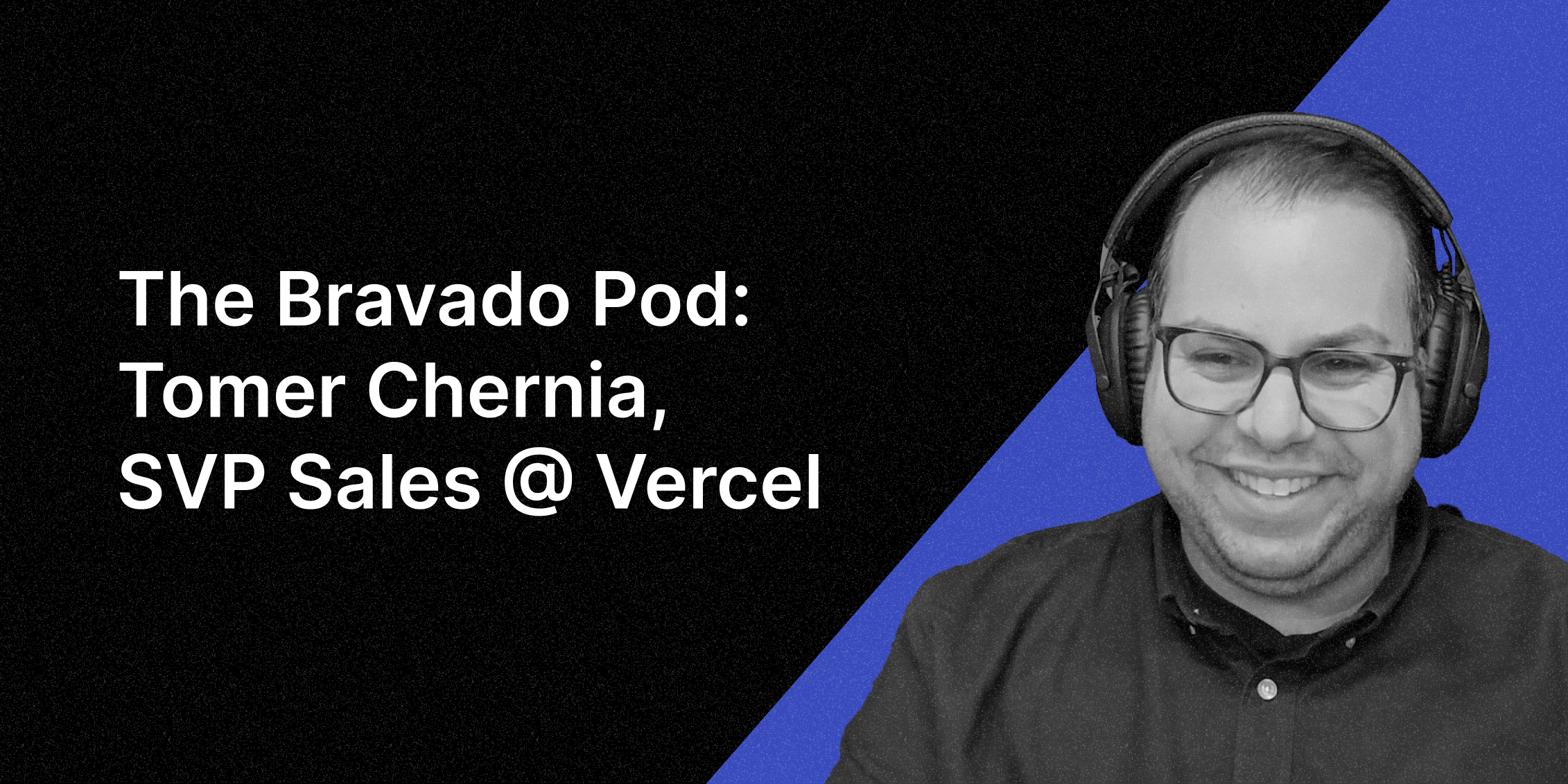 The Bravado Pod with Sahil Mansuri: Tomer Chemina SVP Sales at Vercel